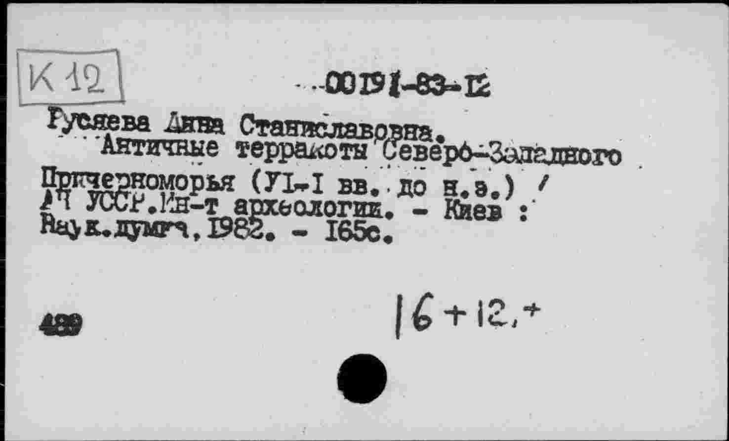 ﻿К 42
ООЮІ-вЗ-Е
Античные терра^юты Северб^Задглного SPIS?*0®5** «П-I Вв/дб H.S.) > УССР.Ин-т архьологиЕ. - Киев :
Н^к.думга, 1982. - 165с.